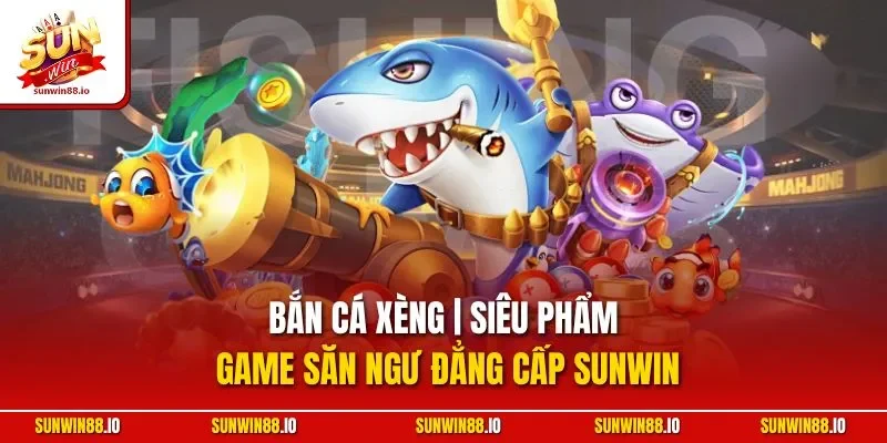Bắn Cá Xèng | Siêu Phẩm Game Săn Ngư Đẳng Cấp Sunwin 9 Sunwin Bắn Cá Xèng | Siêu Phẩm Game Săn Ngư Đẳng Cấp Sunwin