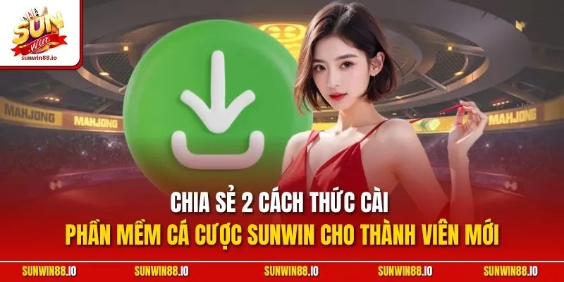 Chia sẻ 2 cách thức cài phần mềm cá cược Sunwin cho thành viên mới