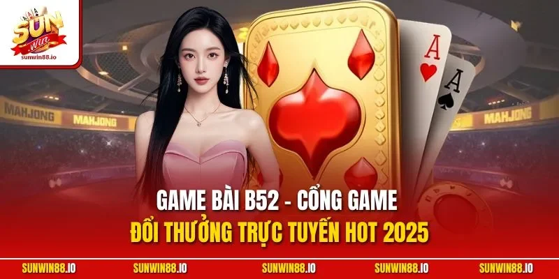 Game Bài B52 - Cổng Game Đổi Thưởng Trực Tuyến HOT 2025 1 Sunwin Game Bài B52 - Cổng Game Đổi Thưởng Trực Tuyến HOT 2025