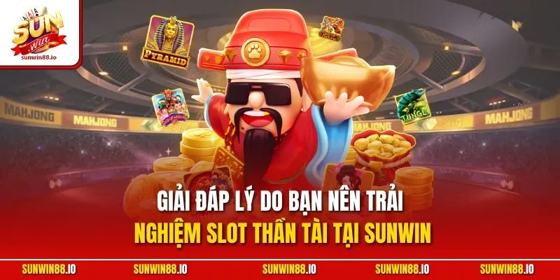 Giải đáp lý do bạn nên trải nghiệm Slot thần tài tại Sunwin
