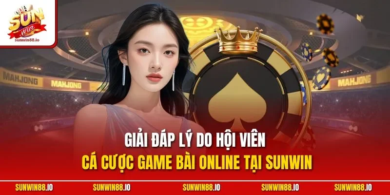Top Game Bài Đổi Thưởng Trực Tuyến Ăn Khách Nhất Tại Sunwin 4 Sunwin Giải đáp lý do hội viên cá cược game bài online tại SunwinGiải đáp lý do hội viên cá cược game bài online tại Sunwin