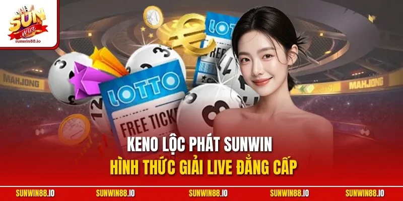 Keno Lộc Phát Sunwin | Hình Thức Giải Live Đẳng Cấp 1 Sunwin Keno Lộc Phát Sunwin | Hình Thức Giải Live Đẳng Cấp