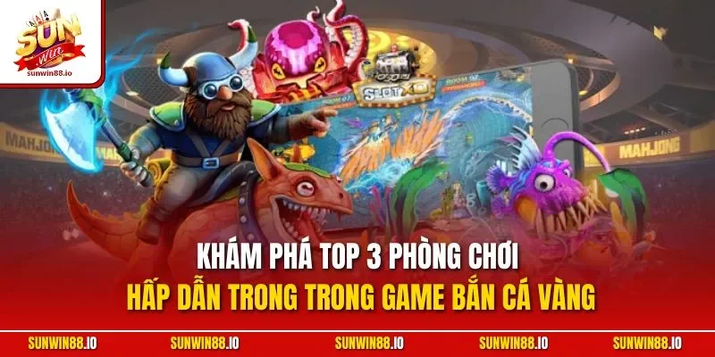 Khám phá top 3 phòng chơi hấp dẫn trong trong game bắn cá vàng