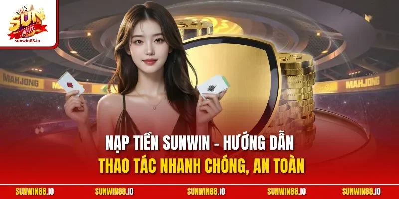 Nạp Tiền SUNWIN - Hướng Dẫn Thao Tác Nhanh Chóng, An Toàn 1 Sunwin Nạp Tiền SUNWIN - Hướng Dẫn Thao Tác Nhanh Chóng, An Toàn