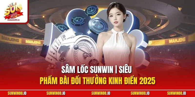 Sâm Lốc Sunwin | Siêu Phẩm Bài Đổi Thưởng Kinh Điển 2025