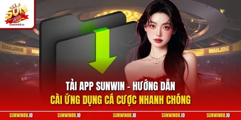 Tải App Sunwin - Hướng Dẫn Cài Ứng Dụng Cá Cược Nhanh Chóng