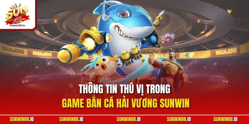Bắn Cá Hải Vương | Siêu Phẩm Săn Ngư Đổi Thưởng Đỉnh Cao 2 Sunwin Thông tin thú vị trong game bắn cá Hải Vương Sunwin