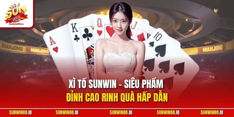 Xì tố SUNWIN - Siêu phẩm đỉnh cao rinh quà hấp dẫn
